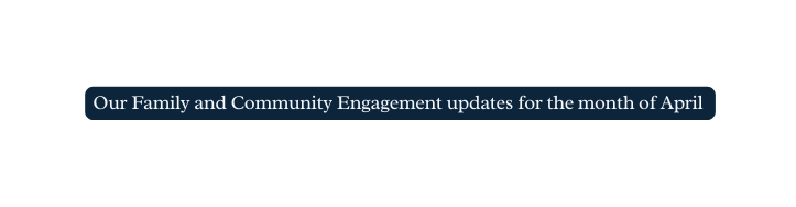 Our Family and Community Engagement updates for the month of April