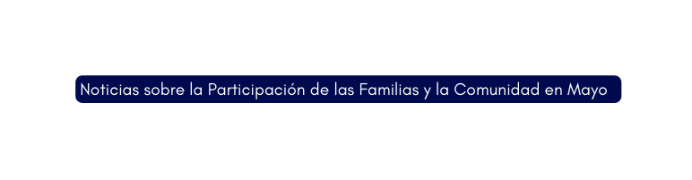 Noticias sobre la Participación de las Familias y la Comunidad en Mayo